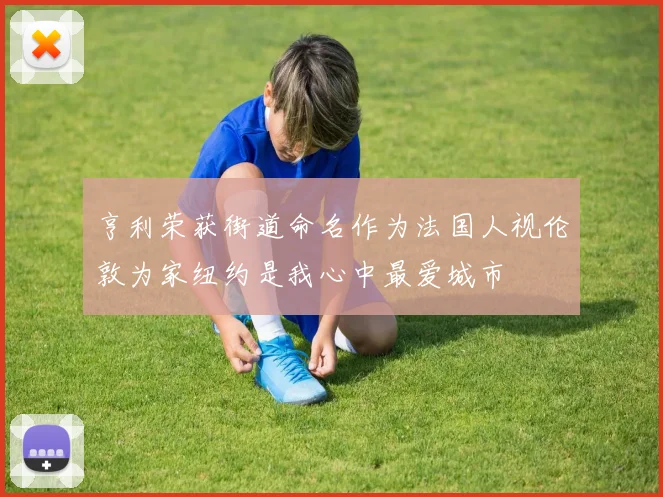 亨利荣获街道命名作为法国人视伦敦为家纽约是我心中最爱城市