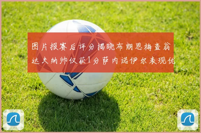 图片报赛后评分揭晓布朗恩梅查翁达夫纳帅仅获1分萨内诺伊尔表现优异获3分
