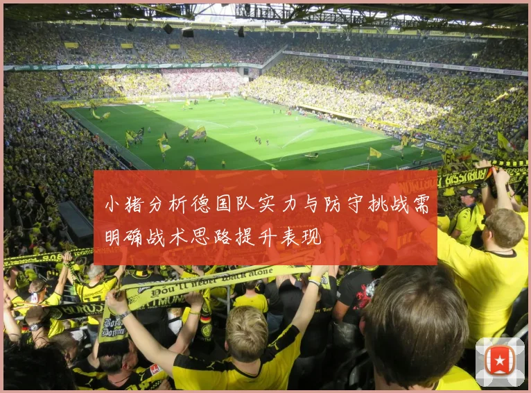小猪分析德国队实力与防守挑战需明确战术思路提升表现