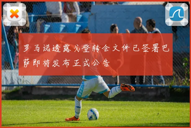 罗马诺透露戈登转会文件已签署巴萨即将发布正式公告