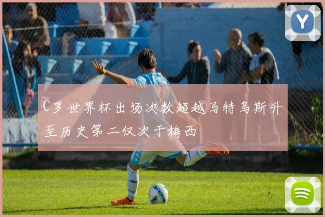 C罗世界杯出场次数超越马特乌斯升至历史第二仅次于梅西