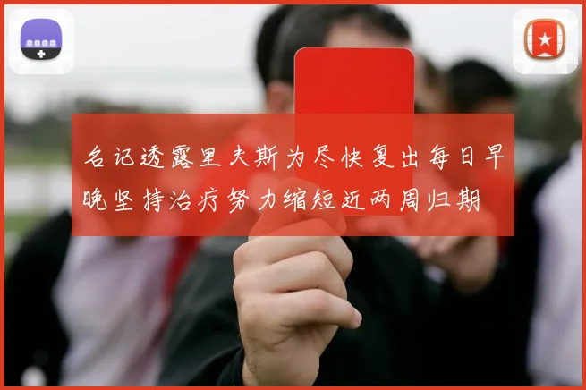 名记透露里夫斯为尽快复出每日早晚坚持治疗努力缩短近两周归期