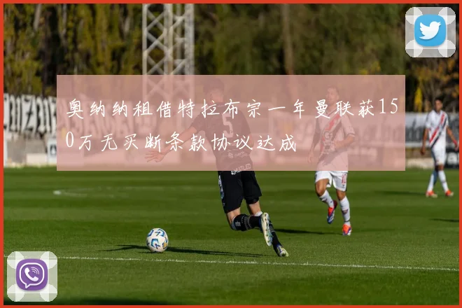奥纳纳租借特拉布宗一年曼联获150万无买断条款协议达成